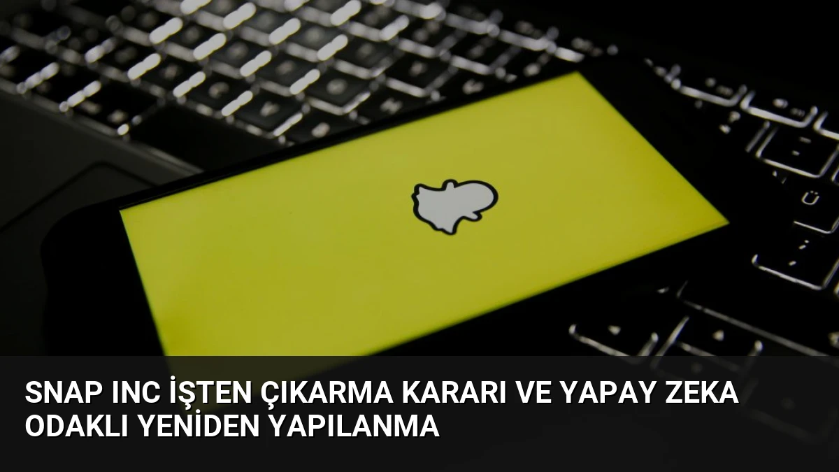 Snap Inc İşten Çıkarma Kararı ve Yapay Zeka Odaklı Yeniden Yapılanma