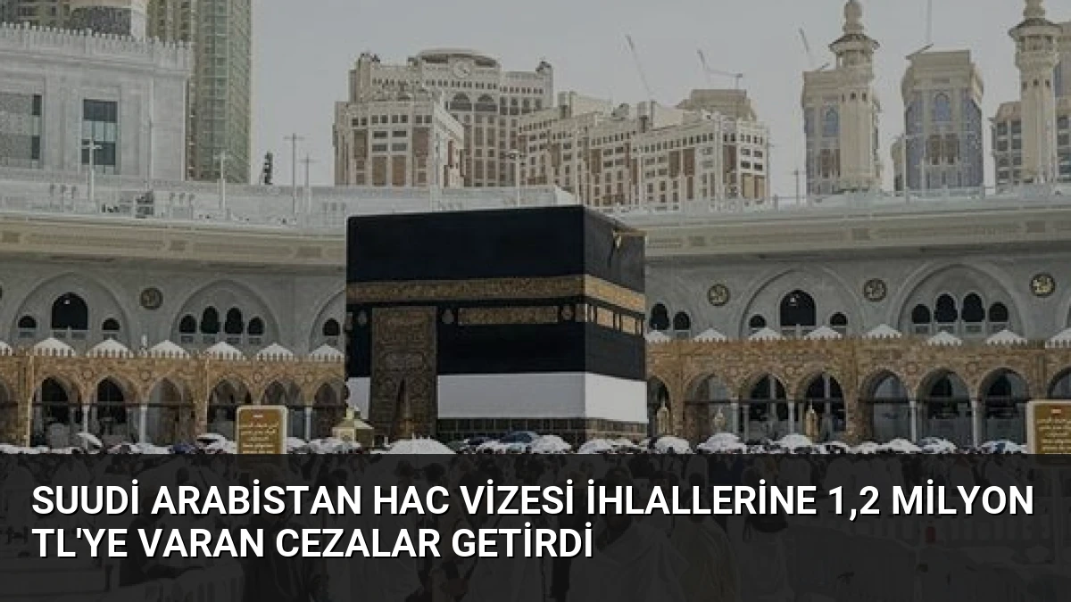 Suudi Arabistan Hac Vizesi İhlallerine 1,2 Milyon TL’ye Varan Cezalar Getirdi