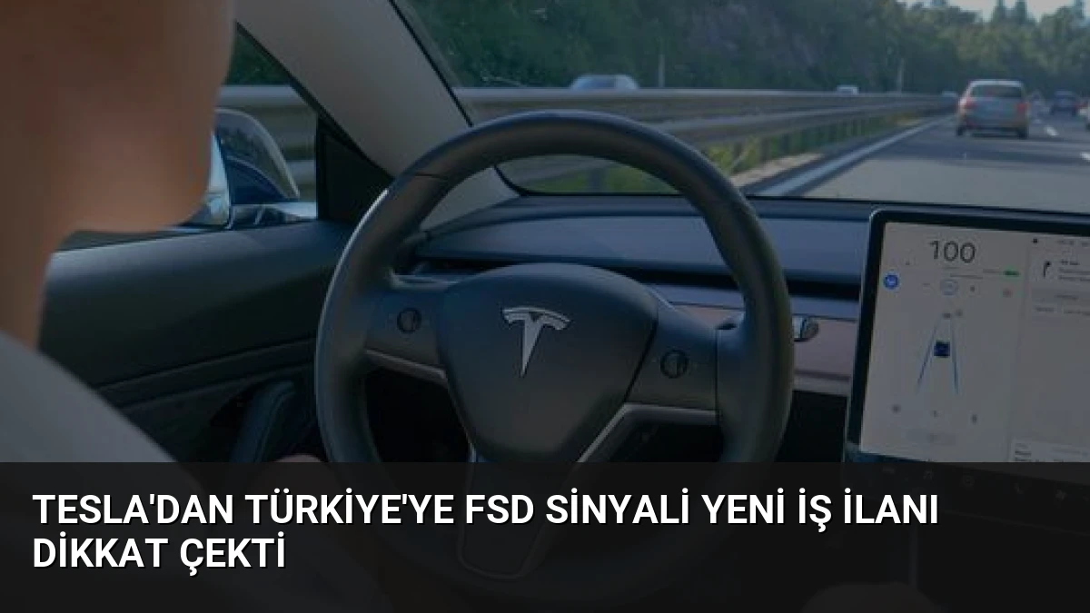 Tesla’dan Türkiye’ye FSD Sinyali Yeni İş İlanı Dikkat Çekti