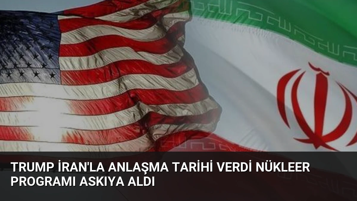 Trump İran’la Anlaşma Tarihi Verdi Nükleer Programı Askıya Aldı