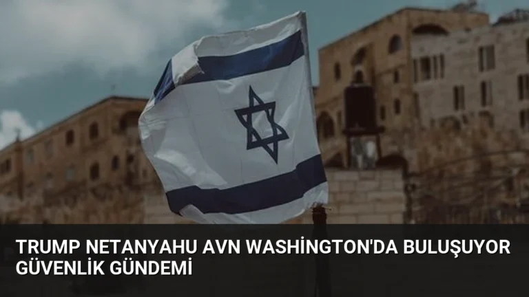 Trump Netanyahu Avn Washington’da Buluşuyor Güvenlik Gündemi