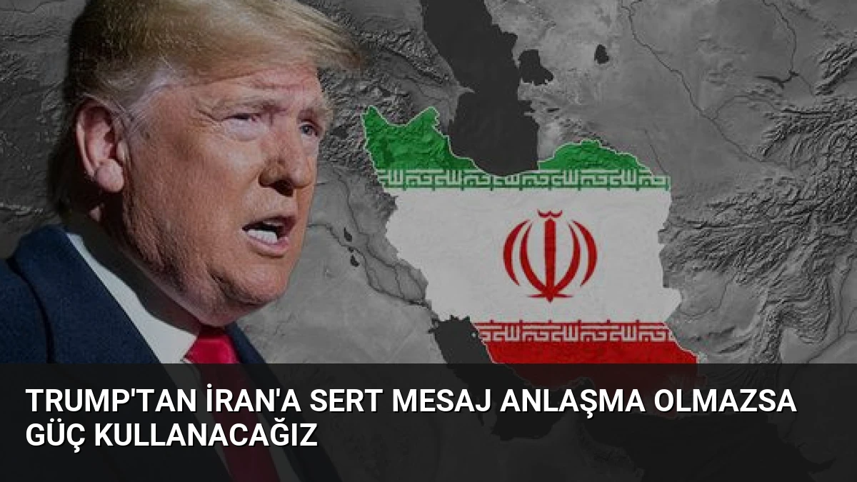 Trump’tan İran’a Sert Mesaj Anlaşma Olmazsa Güç Kullanacağız