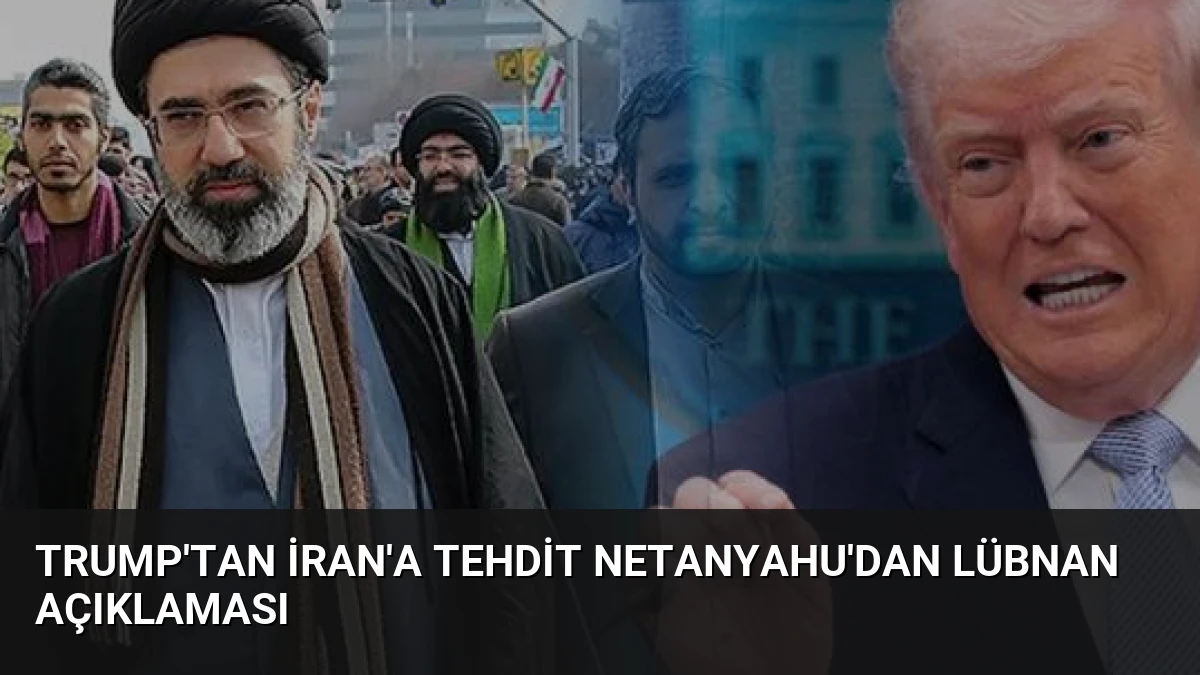 Trump’tan İran’a Tehdit Netanyahu’dan Lübnan Açıklaması