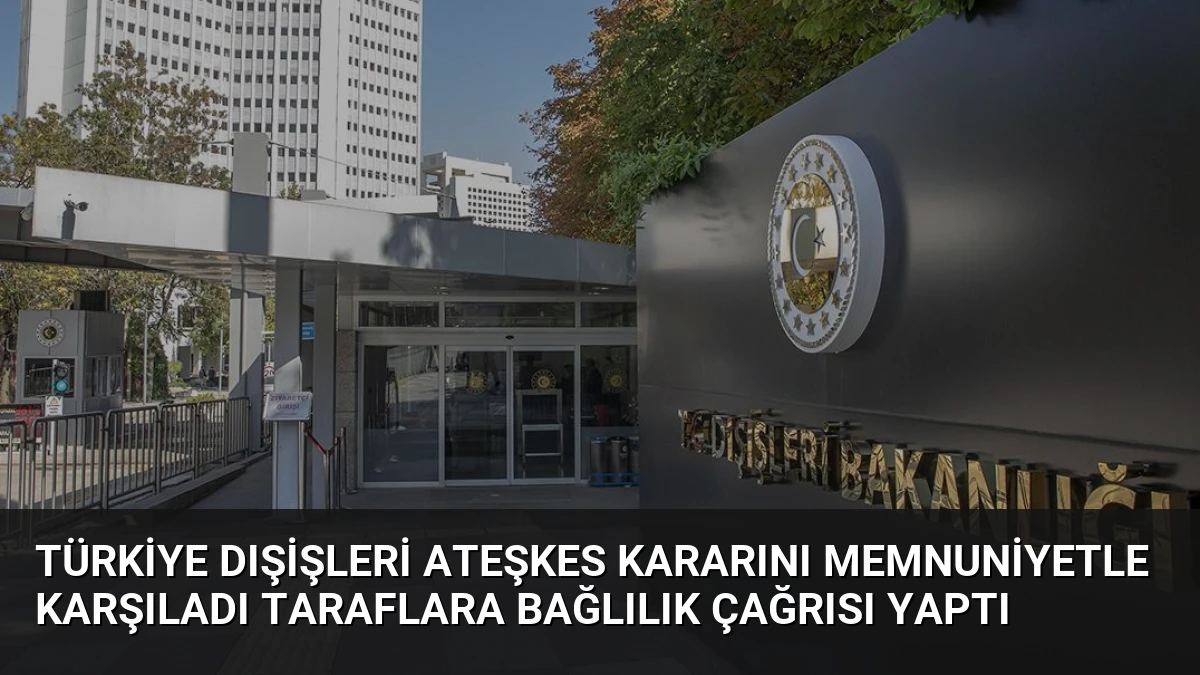 Türkiye Dışişleri Ateşkes Kararını Memnuniyetle Karşıladı Taraflara Bağlılık Çağrısı Yaptı