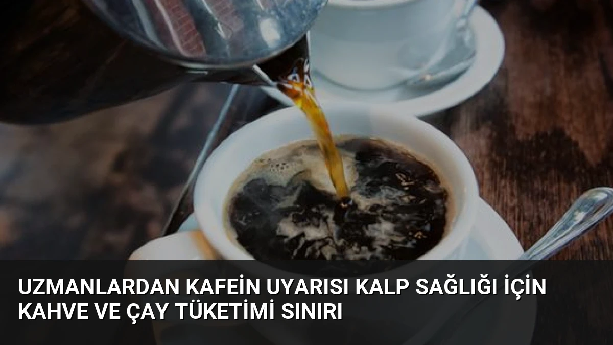 Uzmanlardan Kafein Uyarısı Kalp Sağlığı İçin Kahve ve Çay Tüketimi Sınırı