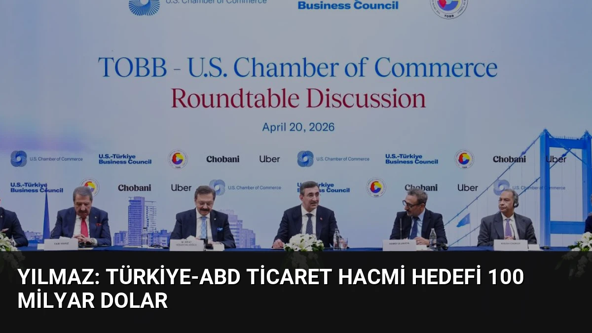 Yılmaz: Türkiye-ABD Ticaret Hacmi Hedefi 100 Milyar Dolar