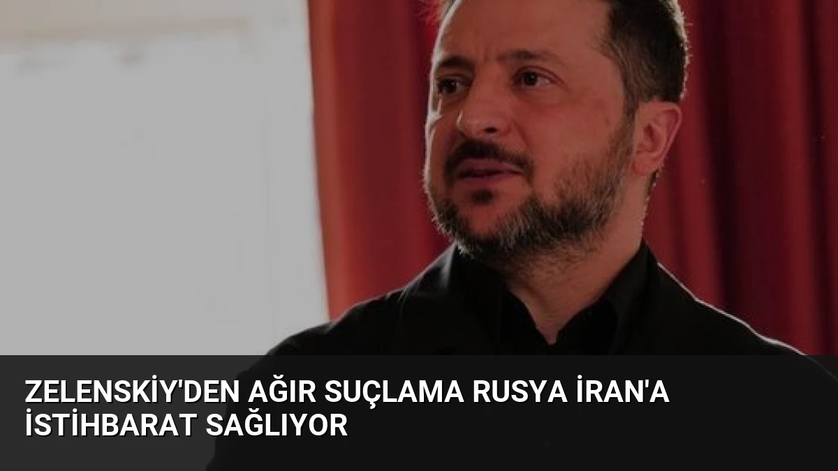 Zelenskiy’den Ağır Suçlama Rusya İran’a İstihbarat Sağlıyor