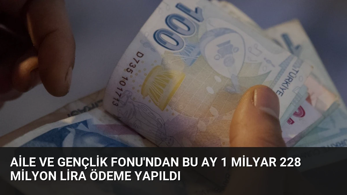 Aile ve Gençlik Fonu’ndan Bu Ay 1 Milyar 228 Milyon Lira Ödeme Yapıldı