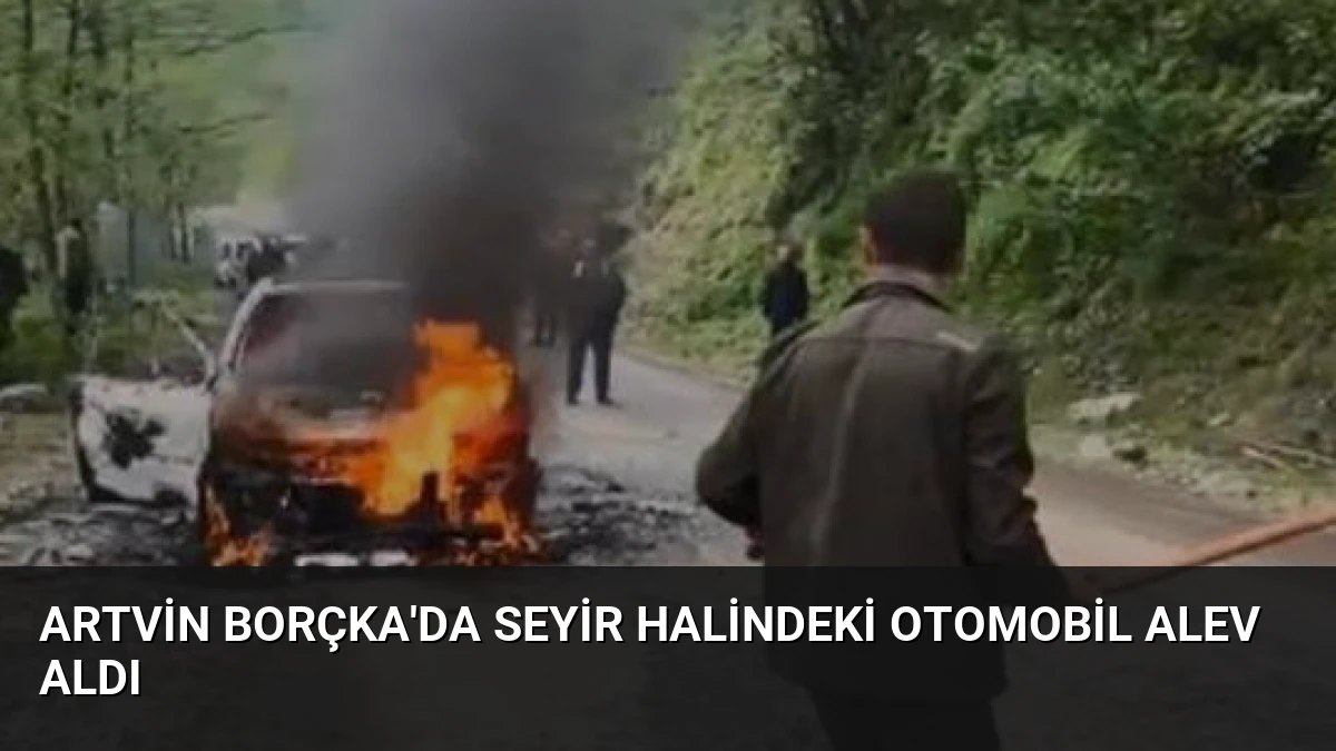 Artvin Borçka’da Seyir Halindeki Otomobil Alev Aldı