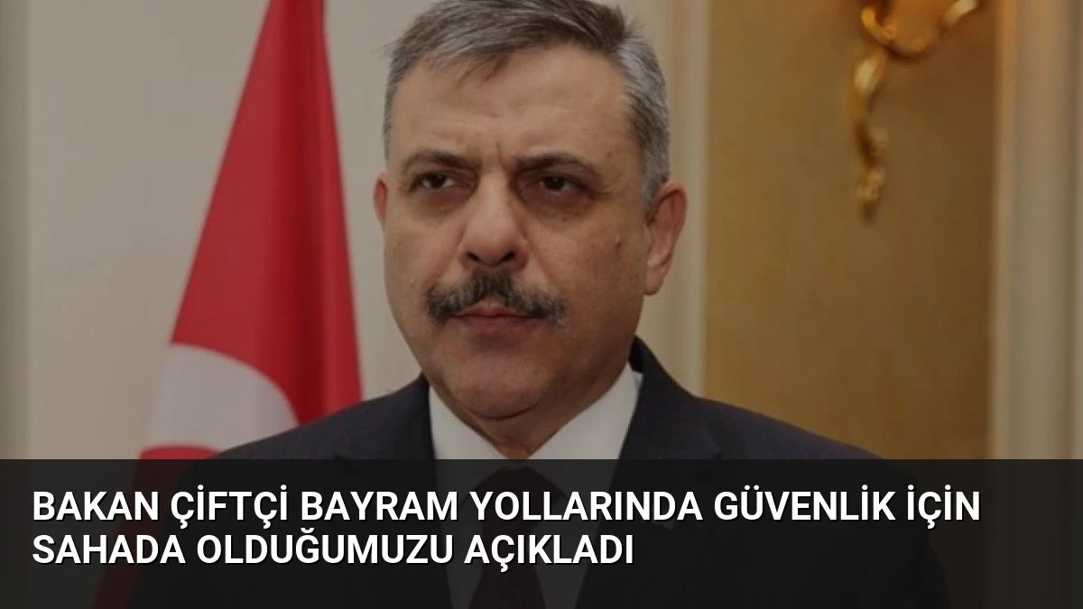 Bakan Çiftçi Bayram Yollarında Güvenlik İçin Sahada Olduğumuzu Açıkladı