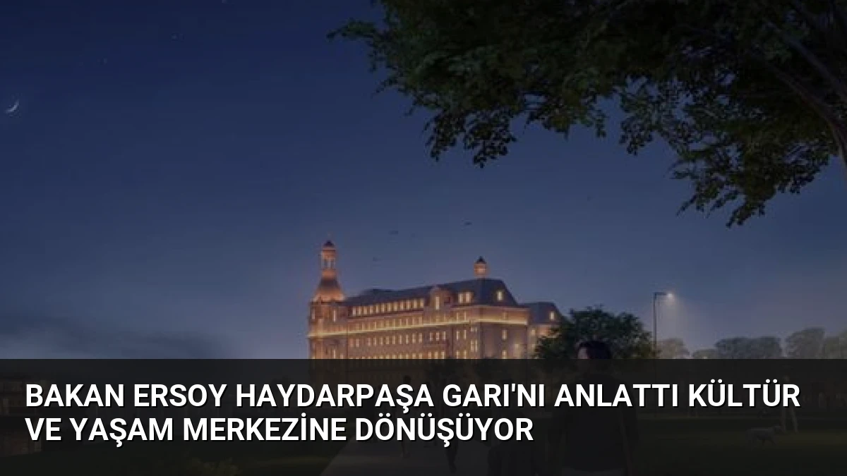 Bakan Ersoy Haydarpaşa Garı’nı Anlattı Kültür ve Yaşam Merkezine Dönüşüyor
