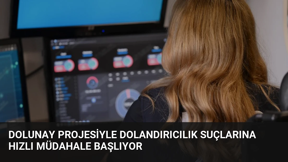 DOLUNAY Projesiyle Dolandırıcılık Suçlarına Hızlı Müdahale Başlıyor
