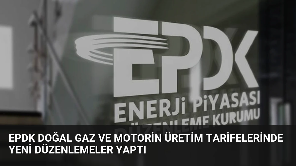 EPDK Doğal Gaz ve Motorin Üretim Tarifelerinde Yeni Düzenlemeler Yaptı
