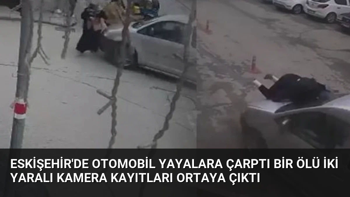 Eskişehir’de Otomobil Yayalara Çarptı Bir Ölü İki Yaralı Kamera Kayıtları Ortaya Çıktı