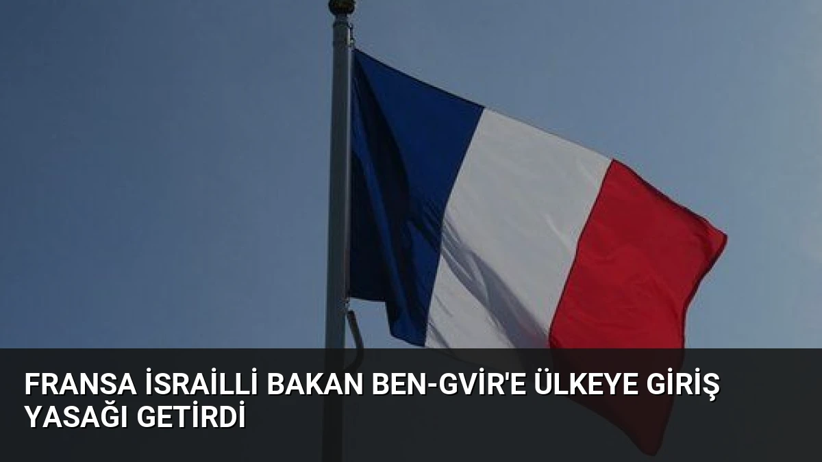 Fransa İsrailli Bakan Ben-Gvir’e Ülkeye Giriş Yasağı Getirdi
