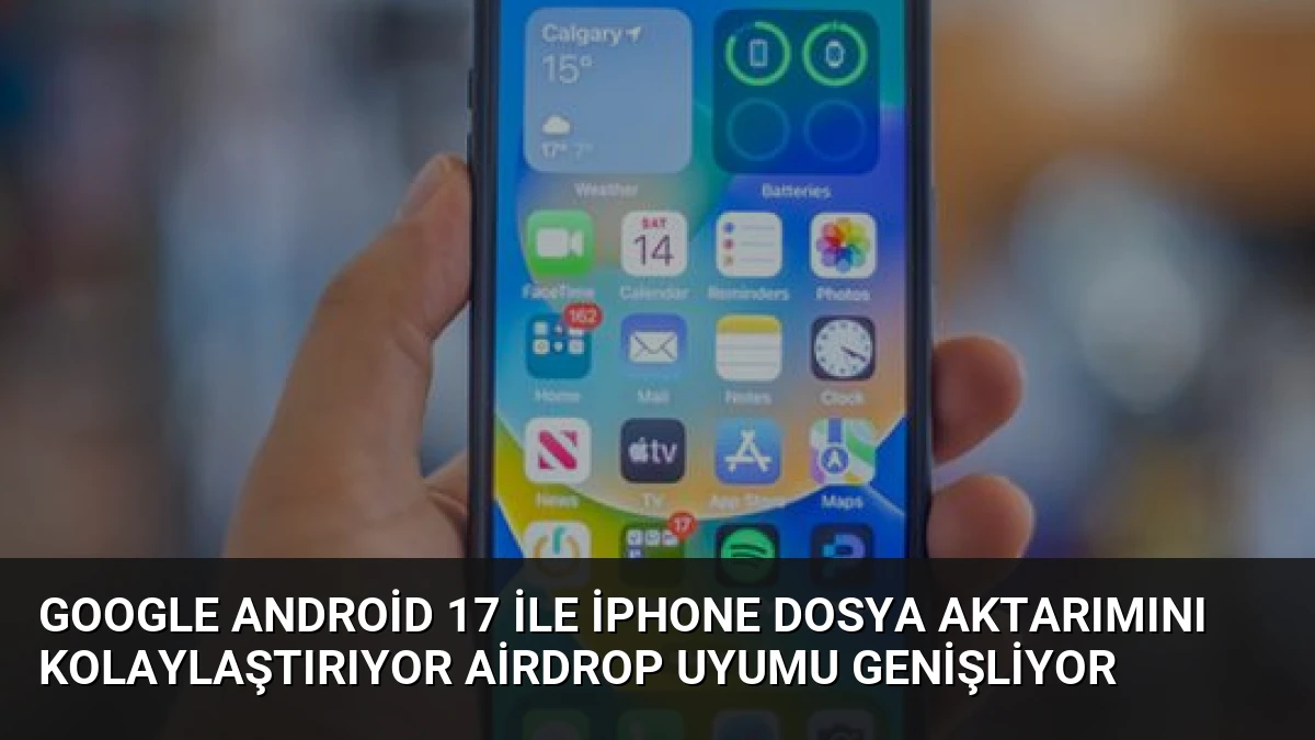 Google Android 17 ile iPhone Dosya Aktarımını Kolaylaştırıyor AirDrop Uyumu Genişliyor