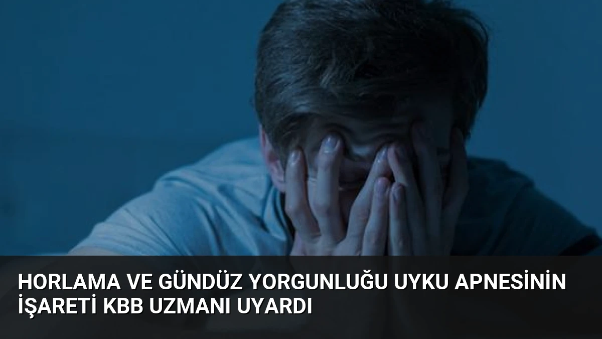 Horlama ve Gündüz Yorgunluğu Uyku Apnesinin İşareti KBB Uzmanı Uyardı
