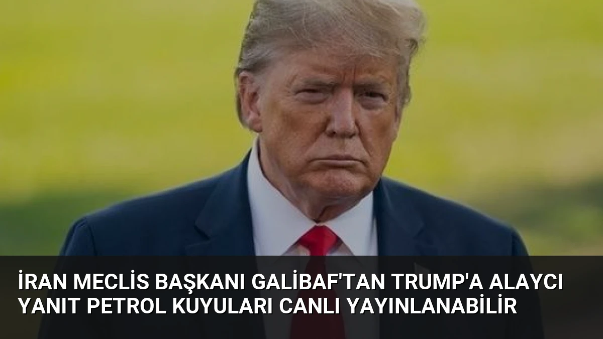İran Meclis Başkanı Galibaf’tan Trump’a Alaycı Yanıt Petrol Kuyuları Canlı Yayınlanabilir