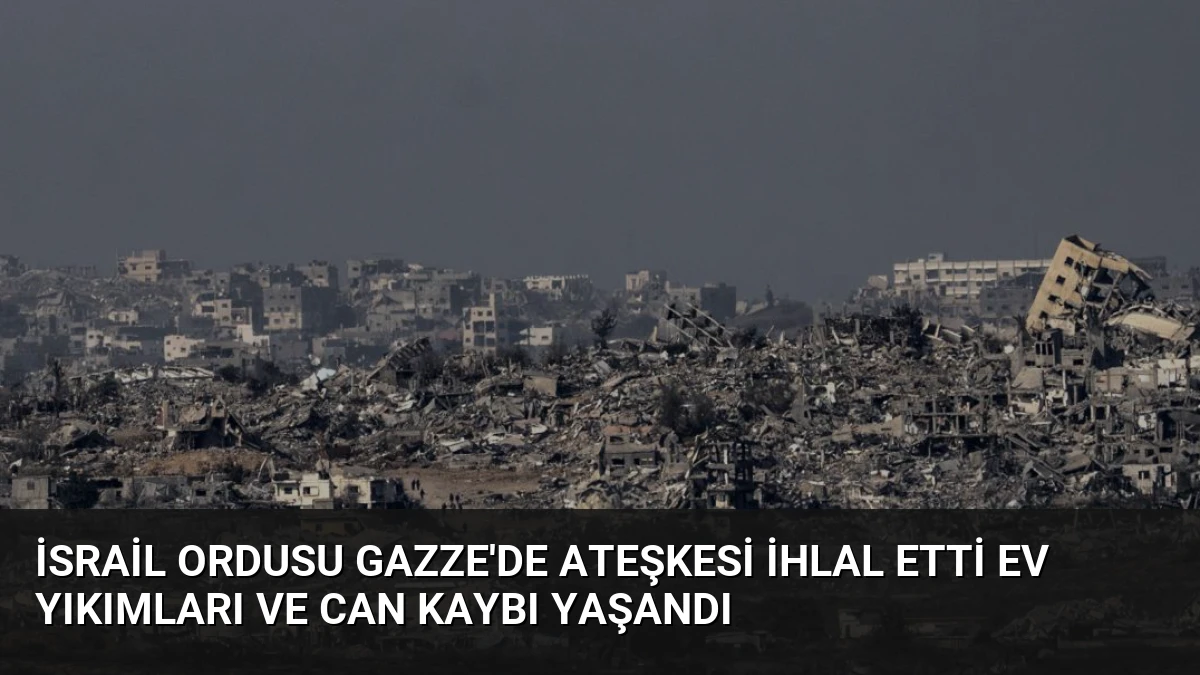 İsrail Ordusu Gazze’de Ateşkesi İhlal Etti Ev Yıkımları ve Can Kaybı Yaşandı