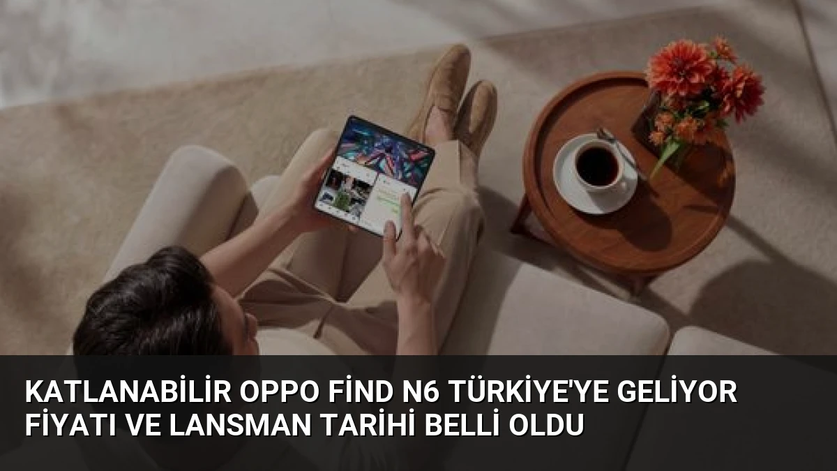 Katlanabilir OPPO Find N6 Türkiye’ye Geliyor Fiyatı ve Lansman Tarihi Belli Oldu