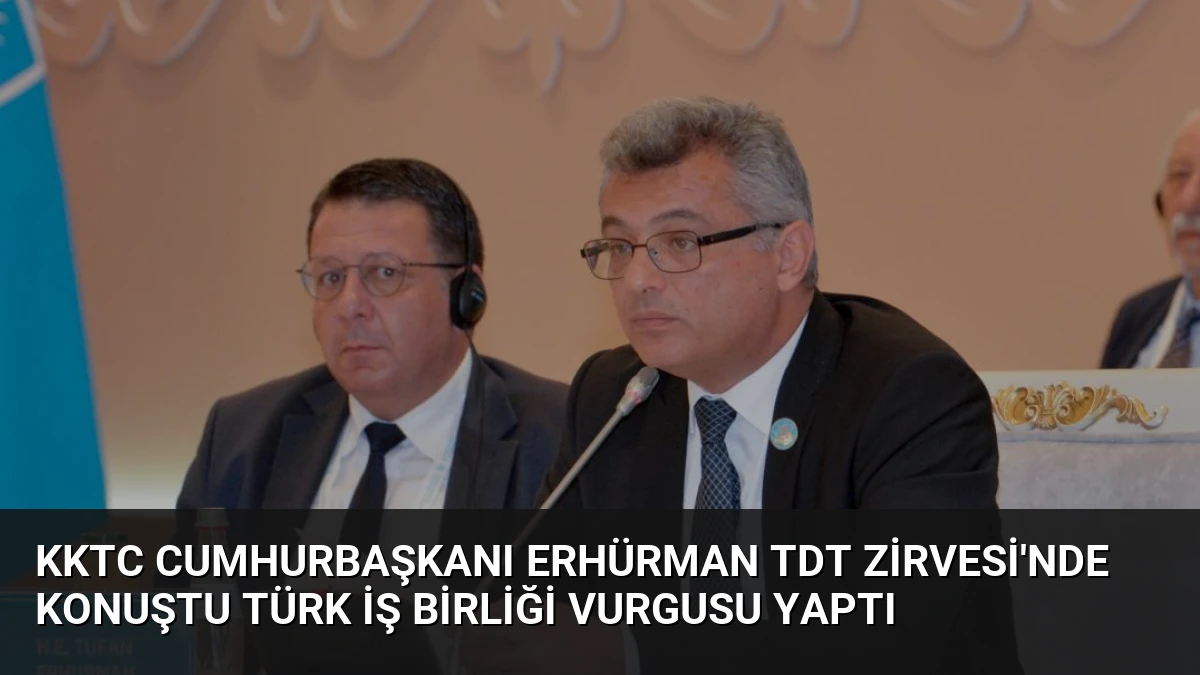 KKTC Cumhurbaşkanı Erhürman TDT Zirvesi’nde konuştu Türk iş birliği vurgusu yaptı