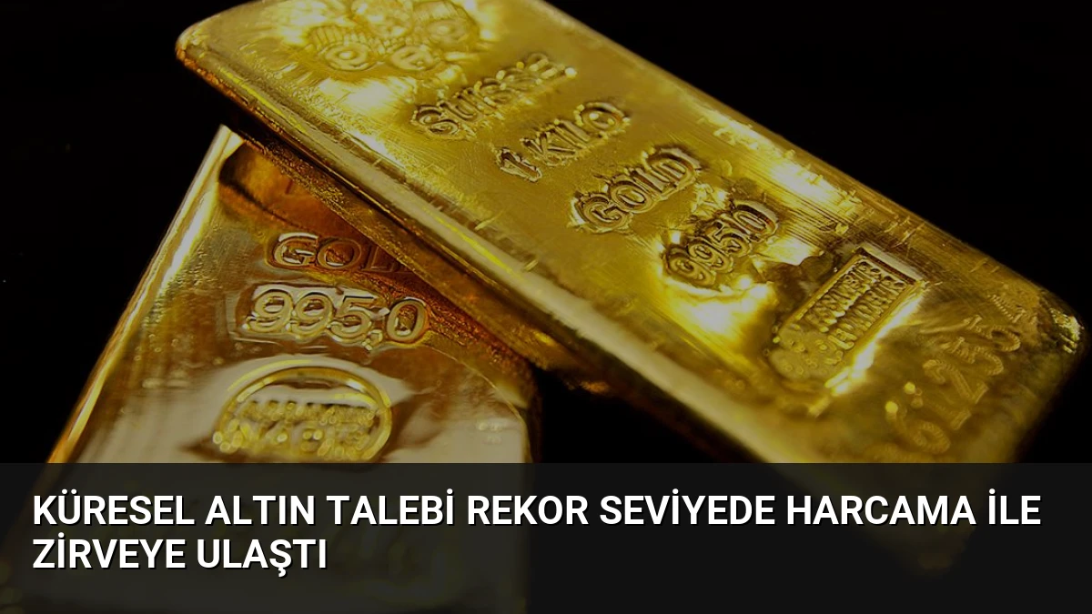 Küresel Altın Talebi Rekor Seviyede Harcama ile Zirveye Ulaştı