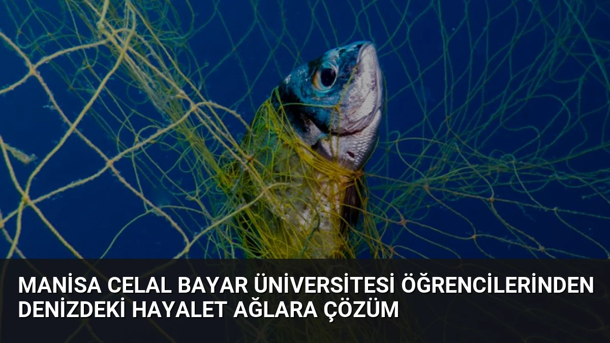 Manisa Celal Bayar Üniversitesi Öğrencilerinden Denizdeki Hayalet Ağlara Çözüm