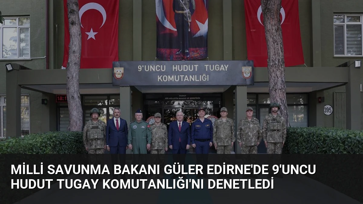 Milli Savunma Bakanı Güler Edirne’de 9’uncu Hudut Tugay Komutanlığı’nı Denetledi
