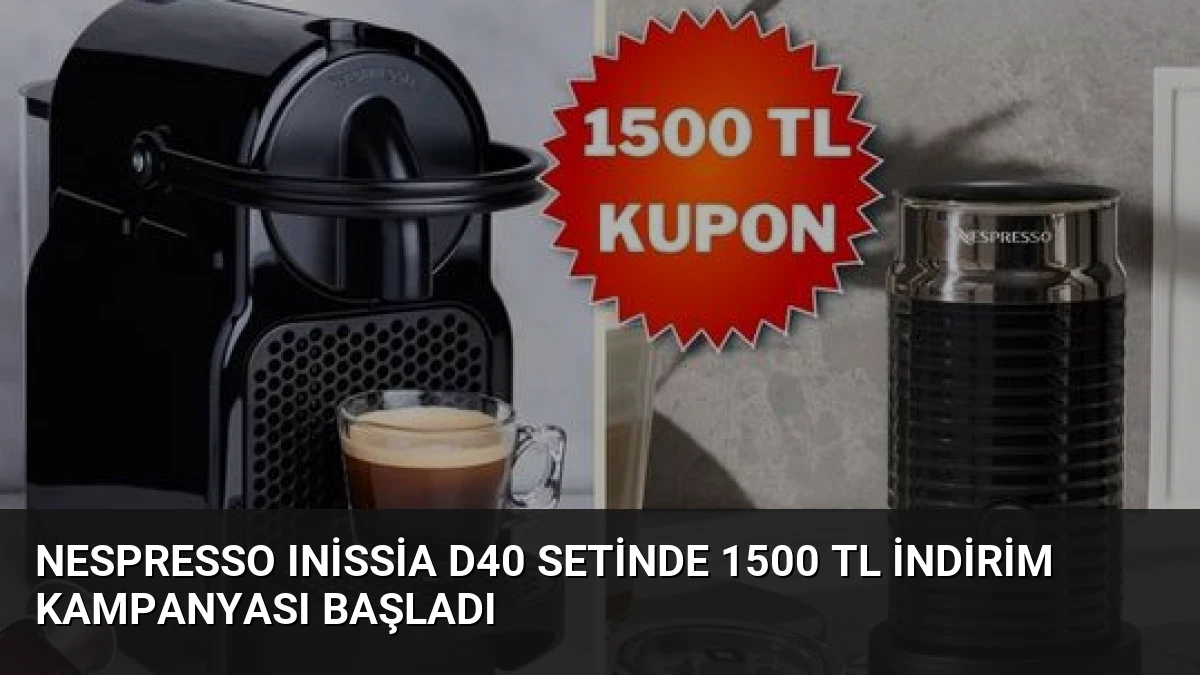 Nespresso Inissia D40 Setinde 1500 TL İndirim Kampanyası Başladı
