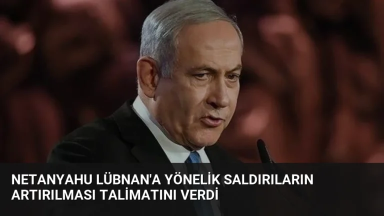 Netanyahu Lübnan’a Yönelik Saldırıların Artırılması Talimatını Verdi