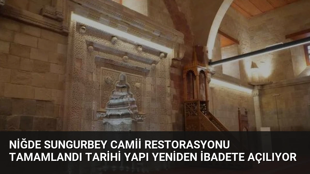 Niğde Sungurbey Camii Restorasyonu Tamamlandı Tarihi Yapı Yeniden İbadete Açılıyor