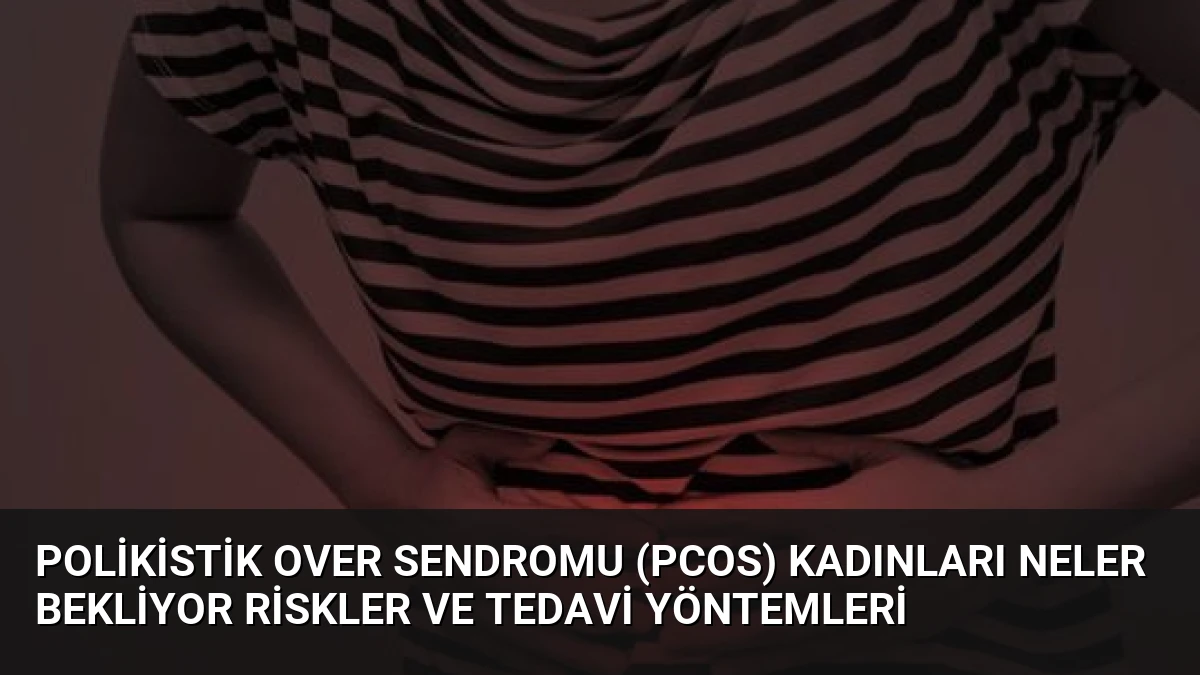 Polikistik Over Sendromu (PCOS) Kadınları Neler Bekliyor Riskler ve Tedavi Yöntemleri