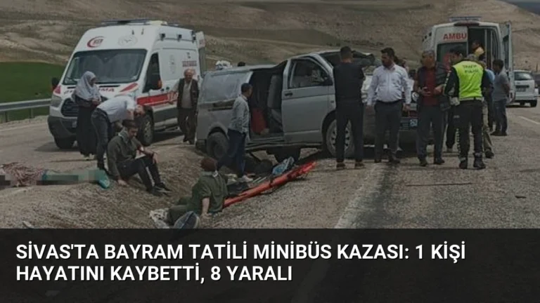 Sivas’ta Bayram Tatili Minibüs Kazası: 1 Kişi Hayatını Kaybetti, 8 Yaralı