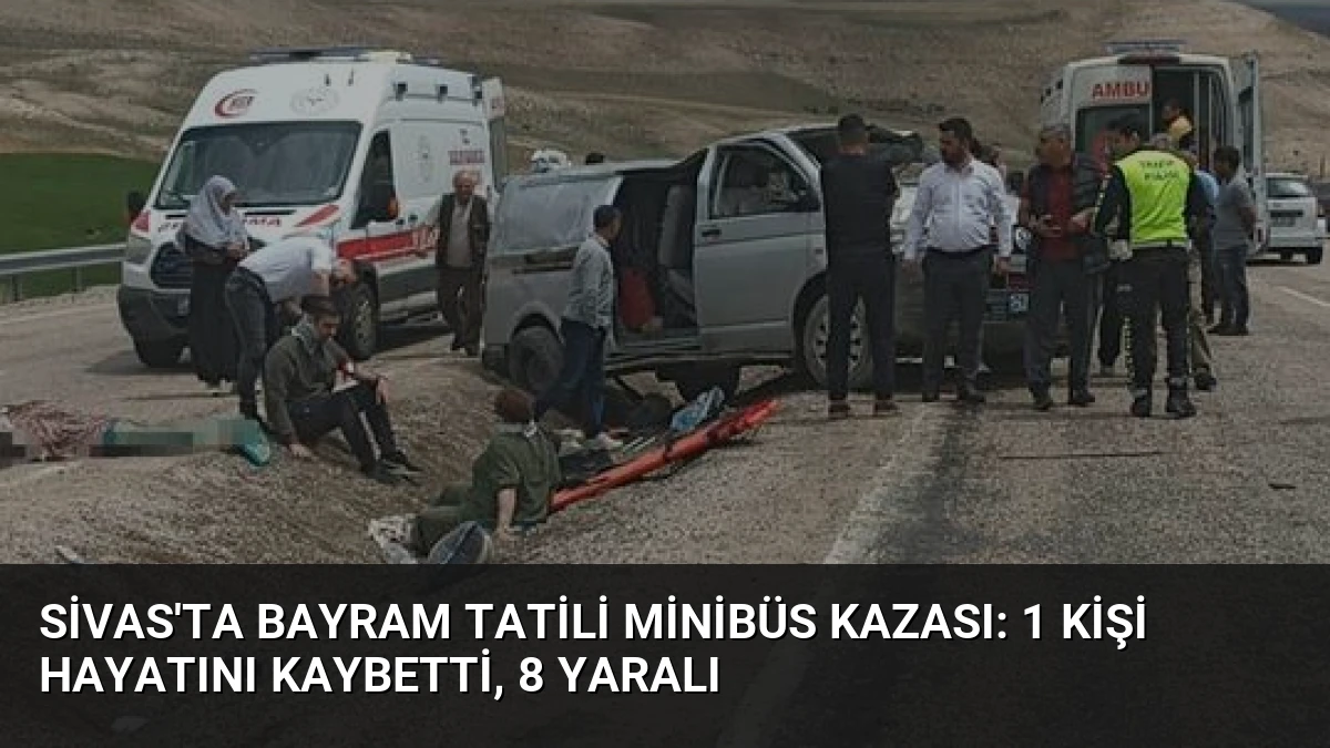 Sivas’ta Bayram Tatili Minibüs Kazası: 1 Kişi Hayatını Kaybetti, 8 Yaralı