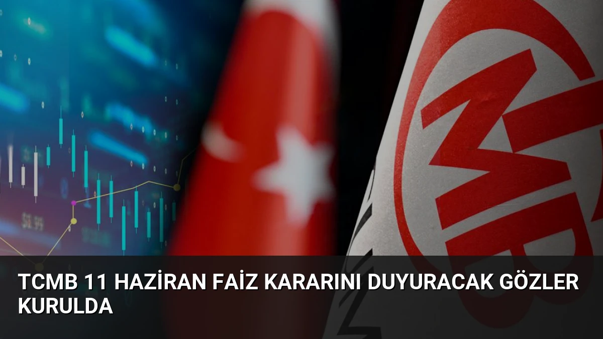 TCMB 11 Haziran Faiz Kararını Duyuracak Gözler Kurulda