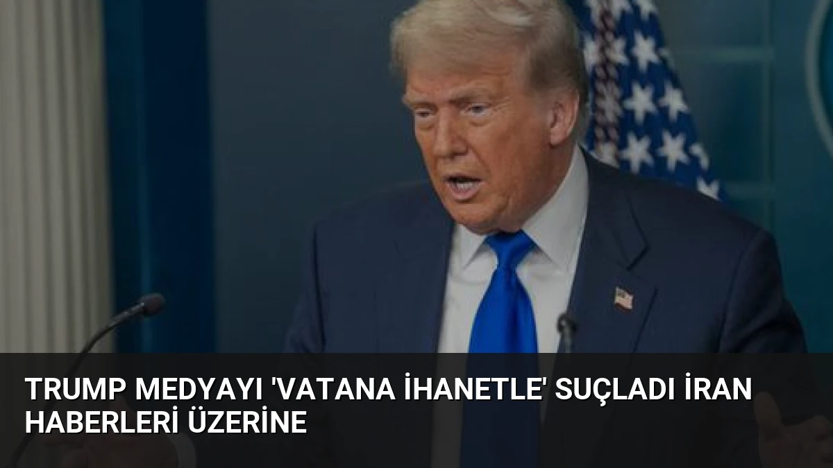 Trump Medyayı ‘Vatana İhanetle’ Suçladı İran Haberleri Üzerine