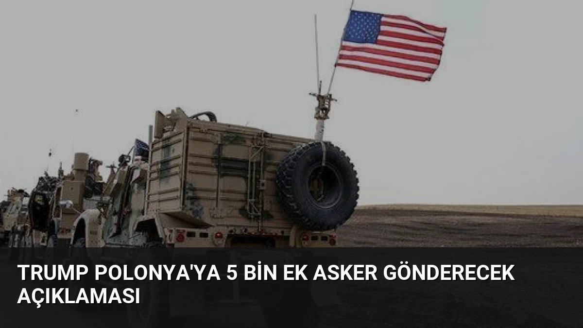 Trump Polonya’ya 5 Bin Ek Asker Gönderecek Açıklaması