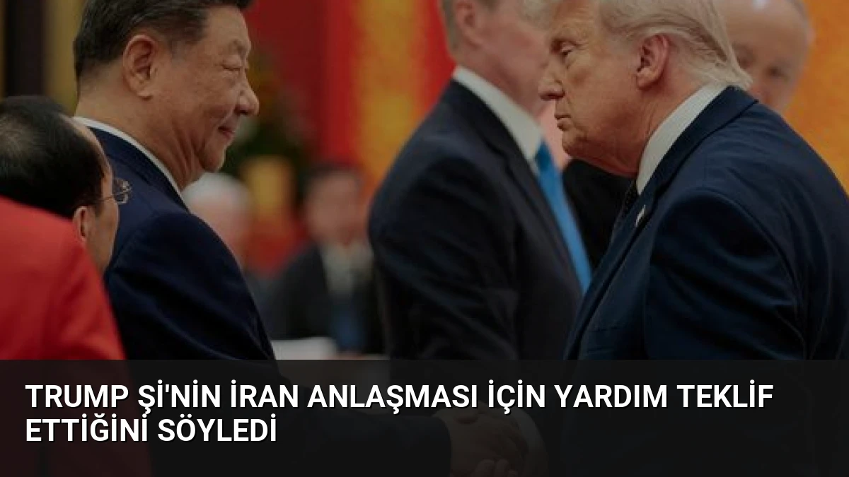 Trump Şi’nin İran Anlaşması İçin Yardım Teklif Ettiğini Söyledi