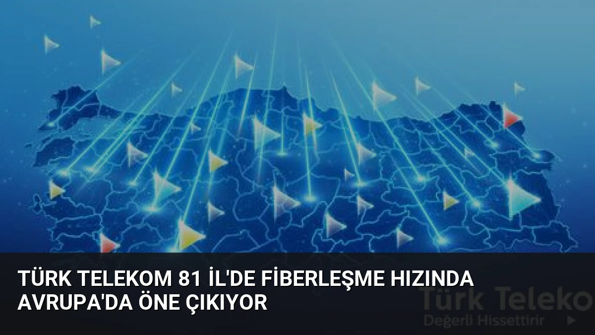 Türk Telekom 81 İl’de Fiberleşme Hızında Avrupa’da Öne Çıkıyor