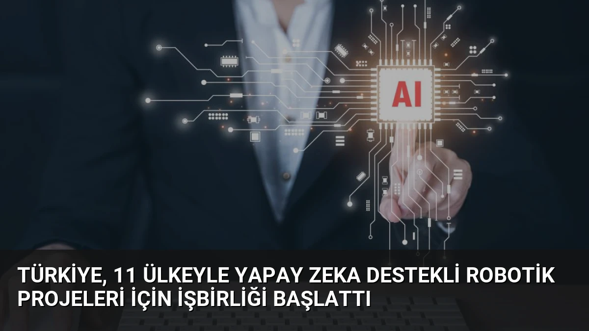 Türkiye, 11 Ülkeyle Yapay Zeka Destekli Robotik Projeleri İçin İşbirliği Başlattı