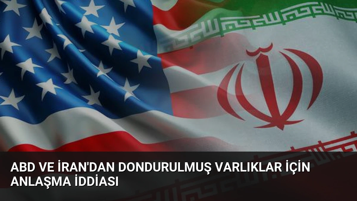 ABD ve İran’dan Dondurulmuş Varlıklar İçin Anlaşma İddiası