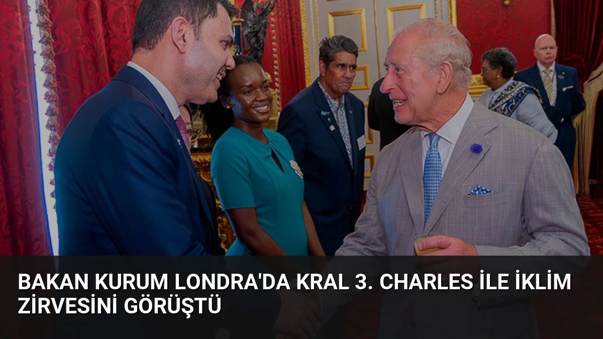 Bakan Kurum Londra’da Kral 3. Charles ile İklim Zirvesini Görüştü