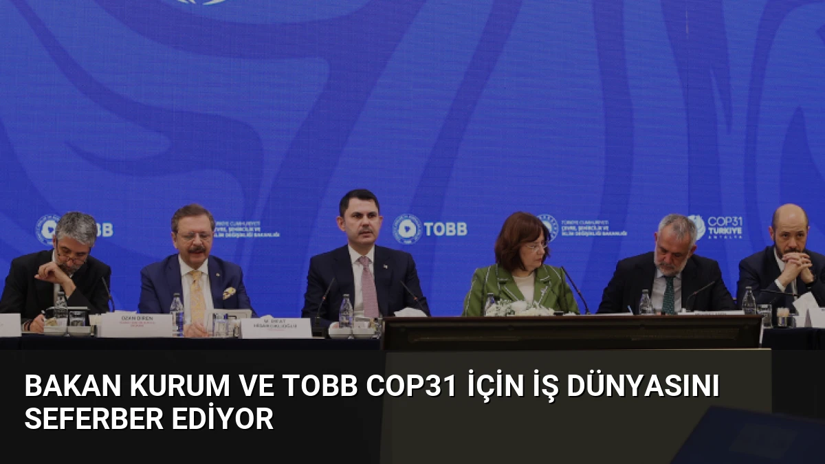 Bakan Kurum ve TOBB COP31 İçin İş Dünyasını Seferber Ediyor