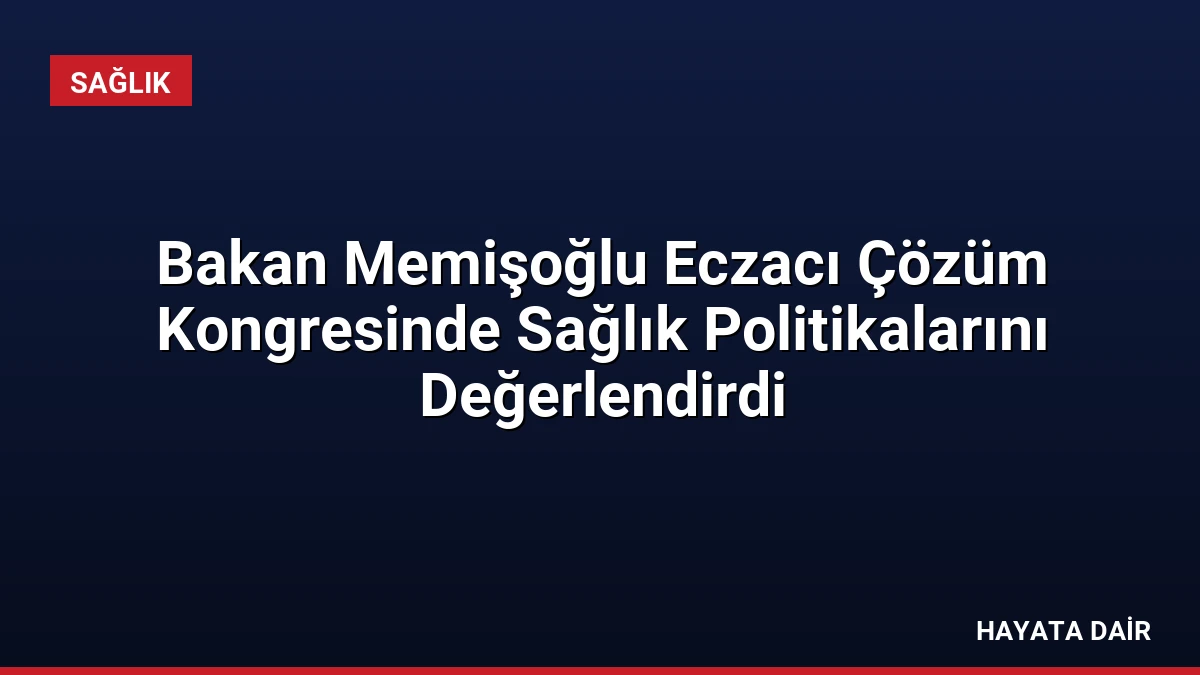 Bakan Memişoğlu Eczacı Çözüm Kongresinde Sağlık Politikalarını Değerlendirdi