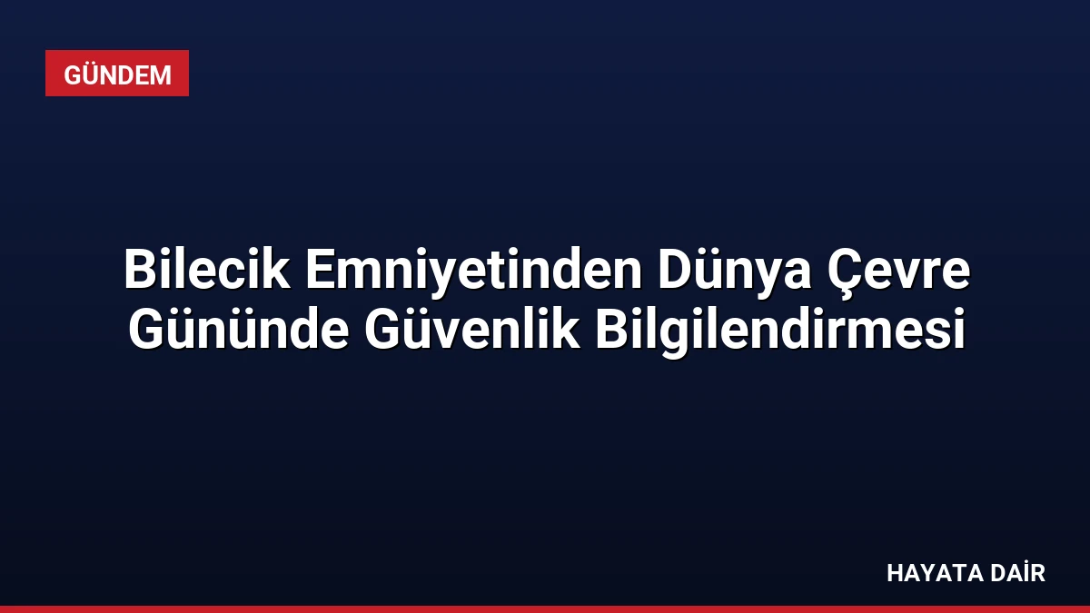 Bilecik Emniyetinden Dünya Çevre Gününde Güvenlik Bilgilendirmesi