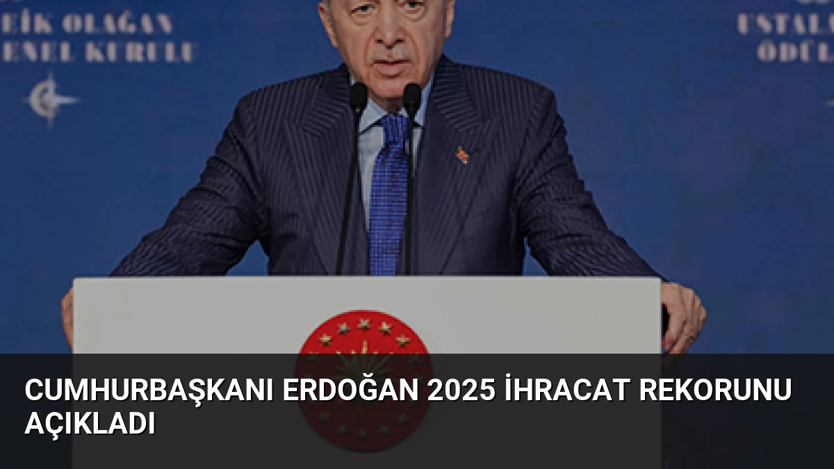 Cumhurbaşkanı Erdoğan 2025 ihracat rekorunu açıkladı