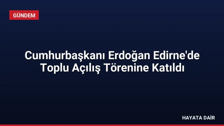 Cumhurbaşkanı Erdoğan Edirne’de Toplu Açılış Törenine Katıldı