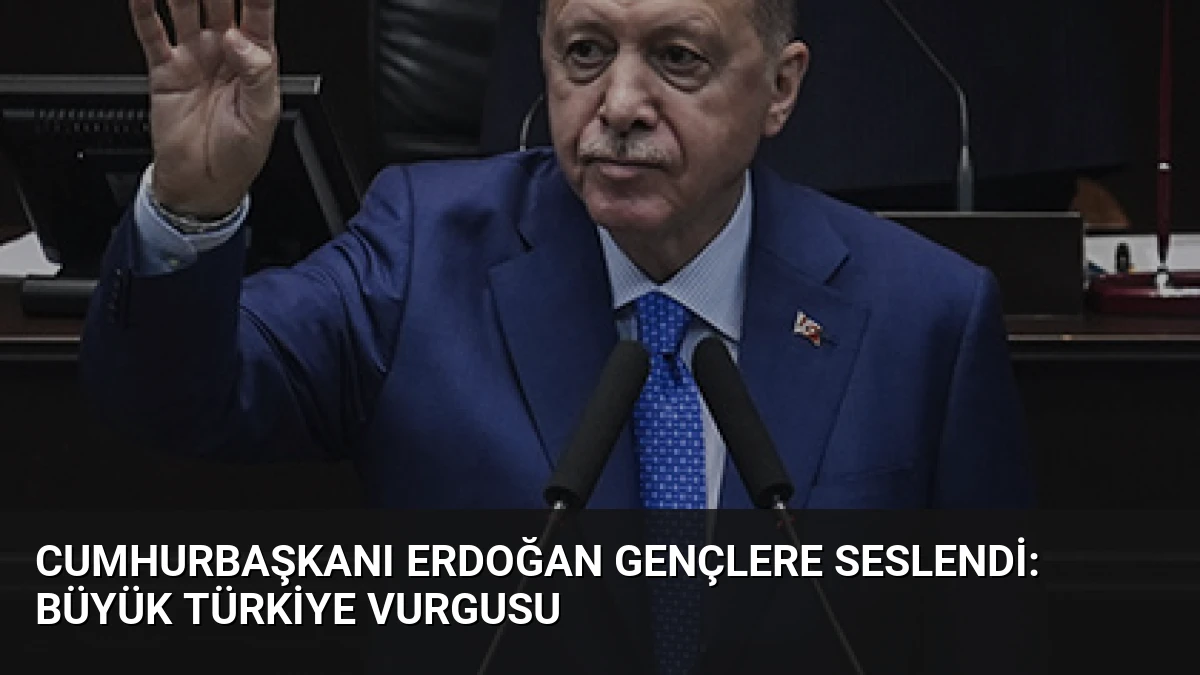 Cumhurbaşkanı Erdoğan Gençlere Seslendi: Büyük Türkiye Vurgusu