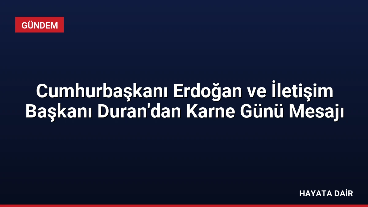 Cumhurbaşkanı Erdoğan ve İletişim Başkanı Duran’dan Karne Günü Mesajı