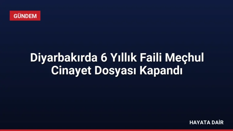 Diyarbakırda 6 Yıllık Faili Meçhul Cinayet Dosyası Kapandı